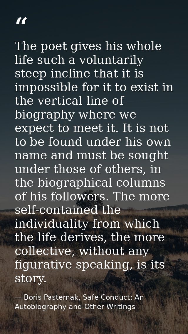 The poet gives his whole life such a voluntarily steep incline that it is impossible for it to exist in the vertical lin — Boris Pasternak, Safe Conduct: An Autobiography and Other Writings