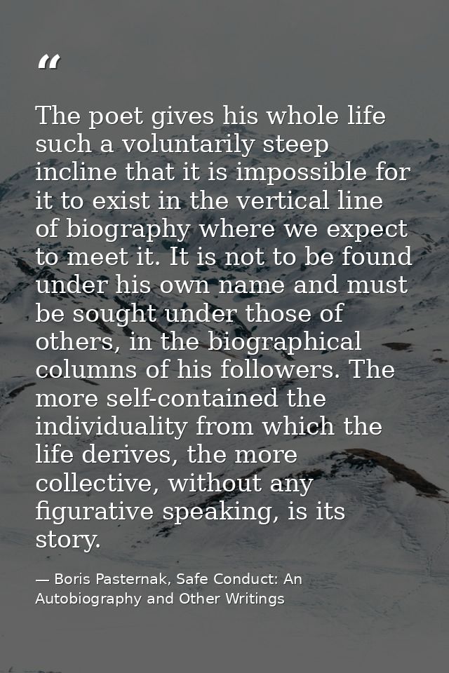 The poet gives his whole life such a voluntarily steep incline that it is impossible for it to exist in the vertical lin — Boris Pasternak, Safe Conduct: An Autobiography and Other Writings