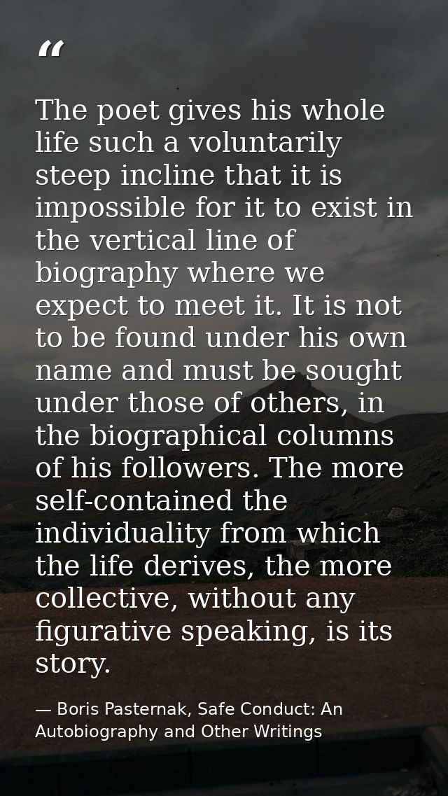 The poet gives his whole life such a voluntarily steep incline that it is impossible for it to exist in the vertical lin — Boris Pasternak, Safe Conduct: An Autobiography and Other Writings