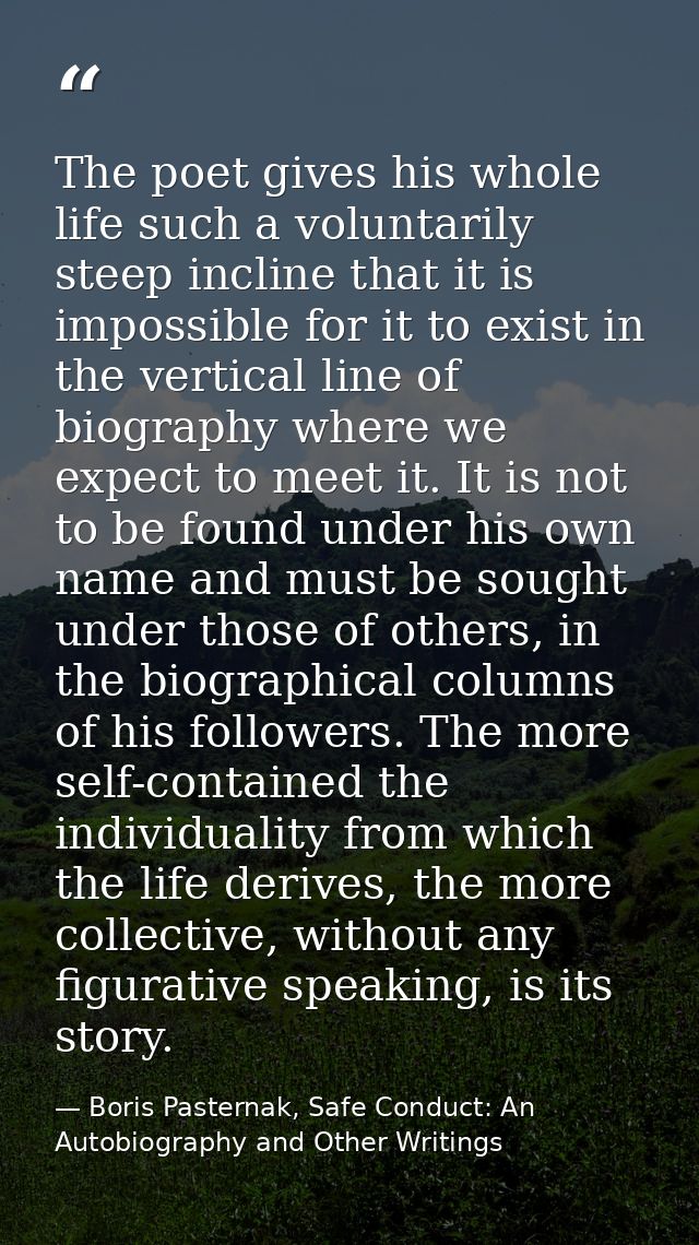 The poet gives his whole life such a voluntarily steep incline that it is impossible for it to exist in the vertical lin — Boris Pasternak, Safe Conduct: An Autobiography and Other Writings