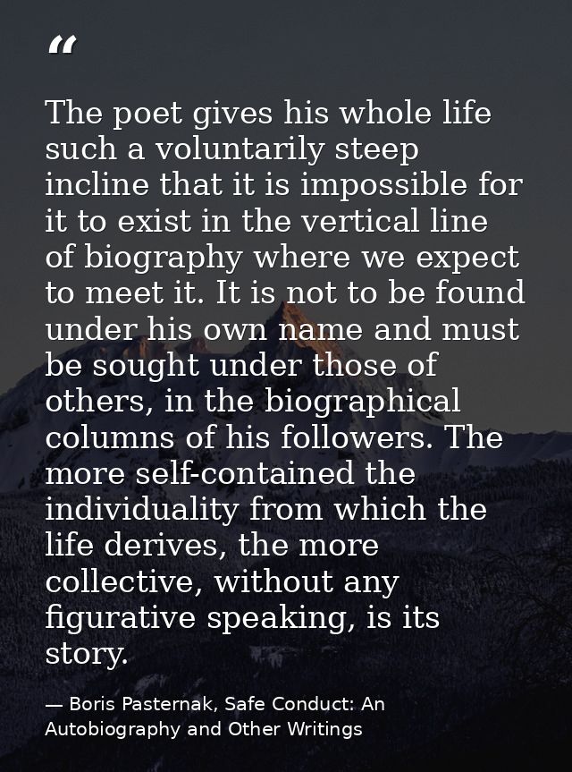 The poet gives his whole life such a voluntarily steep incline that it is impossible for it to exist in the vertical lin — Boris Pasternak, Safe Conduct: An Autobiography and Other Writings