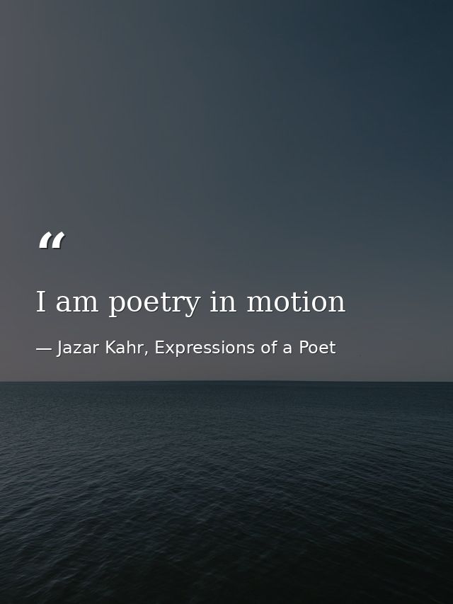 I am poetry in motion — Jazar Kahr, Expressions of a Poet