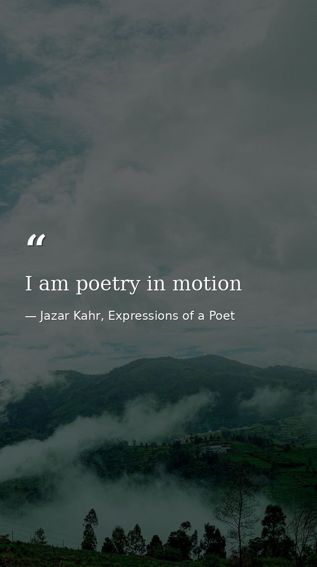 I am poetry in motion — Jazar Kahr, Expressions of a Poet