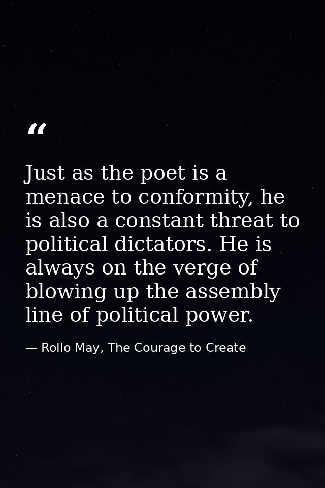 Just as the poet is a menace to conformity, he is also a constant threat to political dictators. He is always on the ver — Rollo May, The Courage to Create