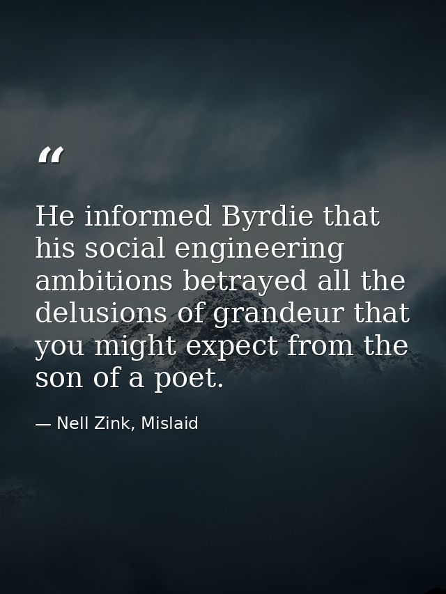 He informed Byrdie that his social engineering ambitions betrayed all the delusions of grandeur that you might expect fr — Nell Zink, Mislaid