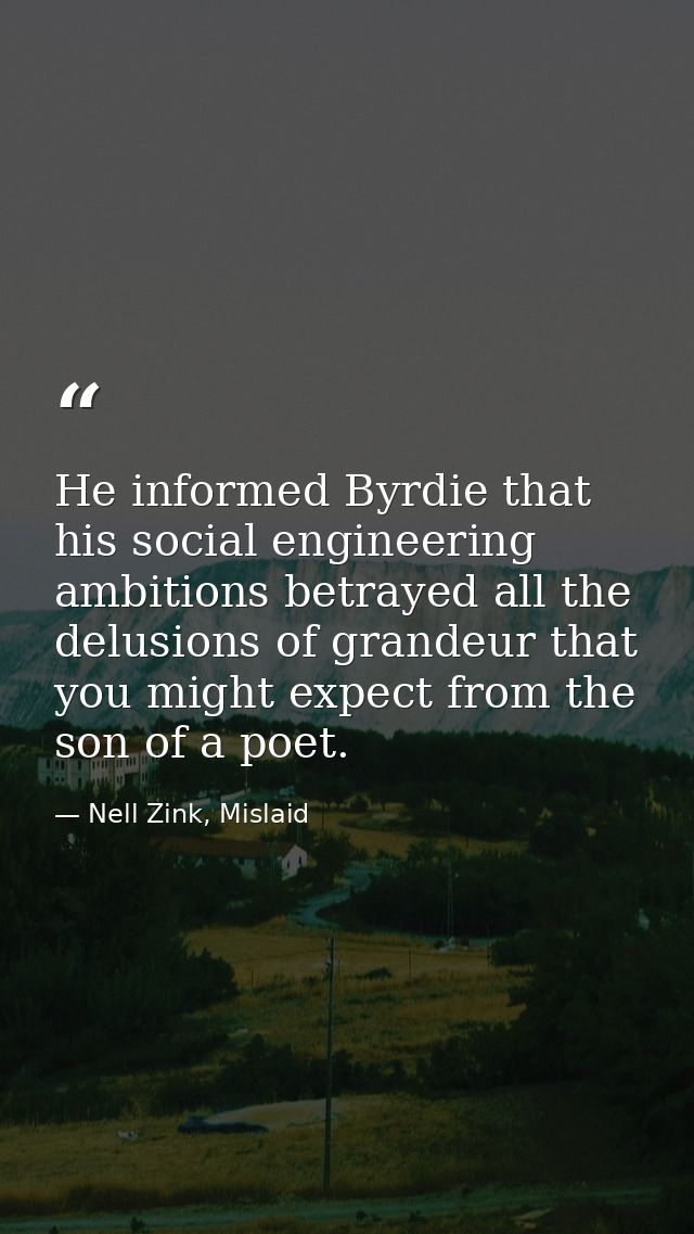 He informed Byrdie that his social engineering ambitions betrayed all the delusions of grandeur that you might expect fr — Nell Zink, Mislaid