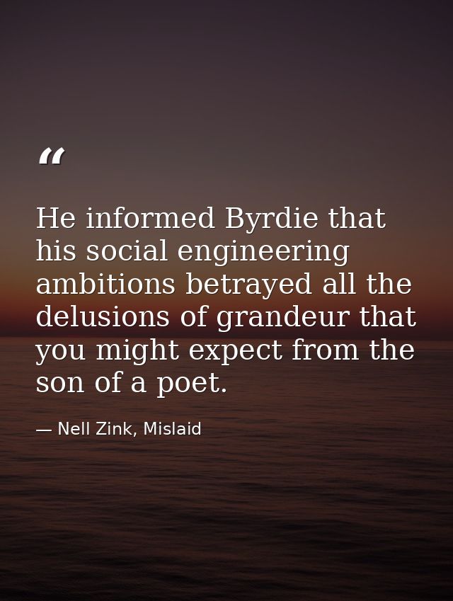 He informed Byrdie that his social engineering ambitions betrayed all the delusions of grandeur that you might expect fr — Nell Zink, Mislaid