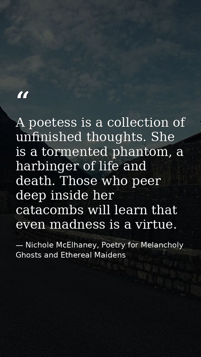 A poetess is a collection of unfinished thoughts. She is a tormented phantom, a harbinger of life and death. Those who p — Nichole McElhaney, Poetry for Melancholy Ghosts and Ethereal Maidens