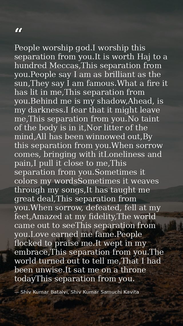 People worship god.I worship this separation from you.It is worth Haj to a hundred Meccas,This separation from you.Peopl — Shiv Kumar Batalvi, Shiv Kumar Samuchi Kavita