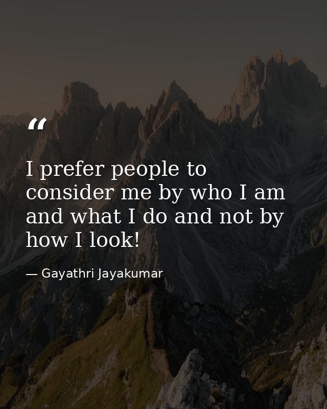 I prefer people to consider me by who I am and what I do and not by how I look! — Gayathri Jayakumar