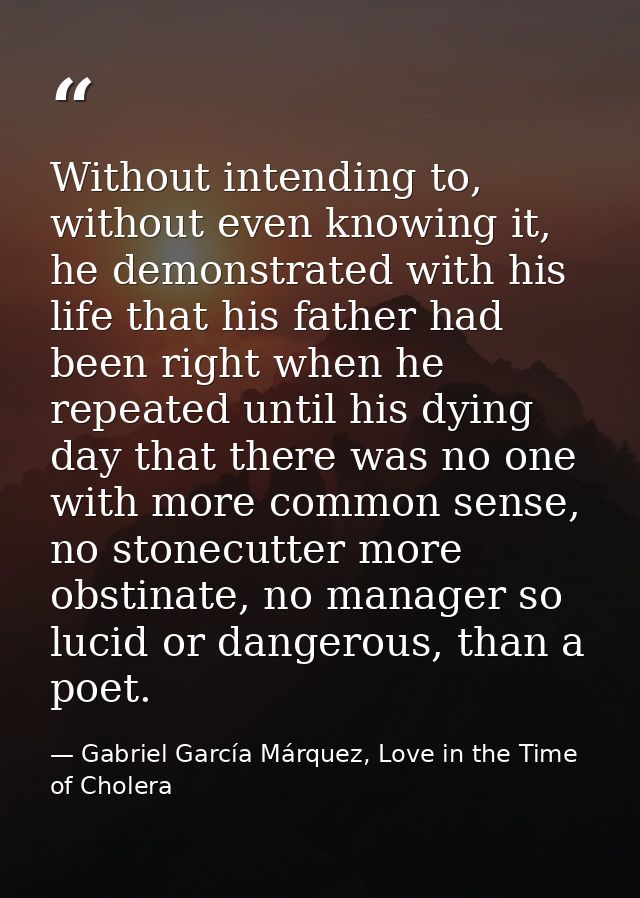 Without intending to, without even knowing it, he demonstrated with his life that his father had been right when he repe — Gabriel García Márquez, Love in the Time of Cholera