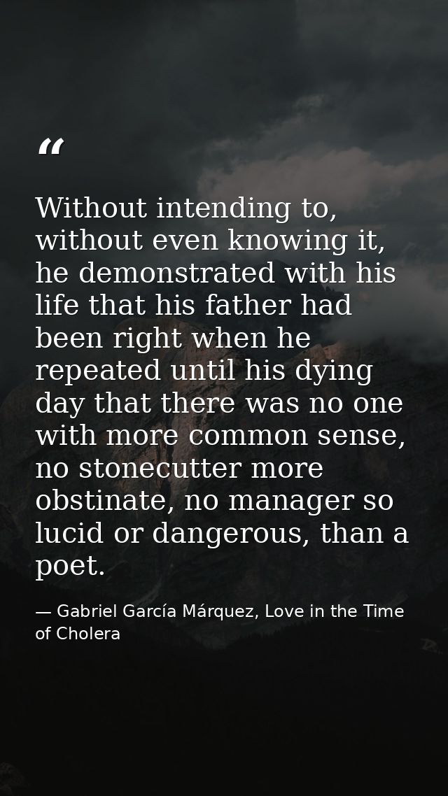 Without intending to, without even knowing it, he demonstrated with his life that his father had been right when he repe — Gabriel García Márquez, Love in the Time of Cholera