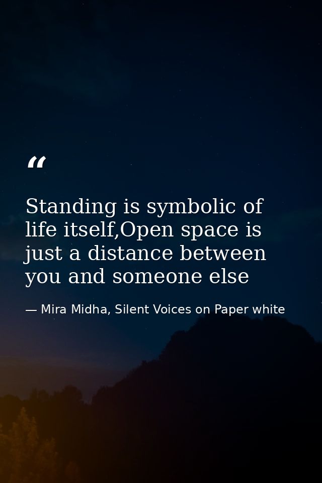 Standing is symbolic of life itself,Open space is just a distance between you and someone else — Mira Midha, Silent Voices on Paper white