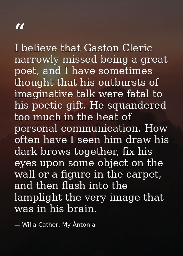 I believe that Gaston Cleric narrowly missed being a great poet, and I have sometimes thought that his outbursts of imag — Willa Cather, My Ántonia