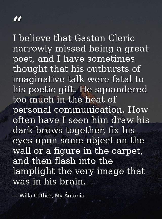 I believe that Gaston Cleric narrowly missed being a great poet, and I have sometimes thought that his outbursts of imag — Willa Cather, My Ántonia