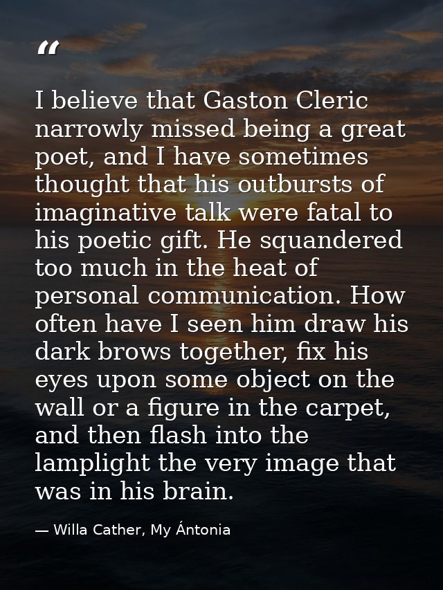 I believe that Gaston Cleric narrowly missed being a great poet, and I have sometimes thought that his outbursts of imag — Willa Cather, My Ántonia