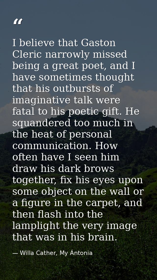I believe that Gaston Cleric narrowly missed being a great poet, and I have sometimes thought that his outbursts of imag — Willa Cather, My Ántonia
