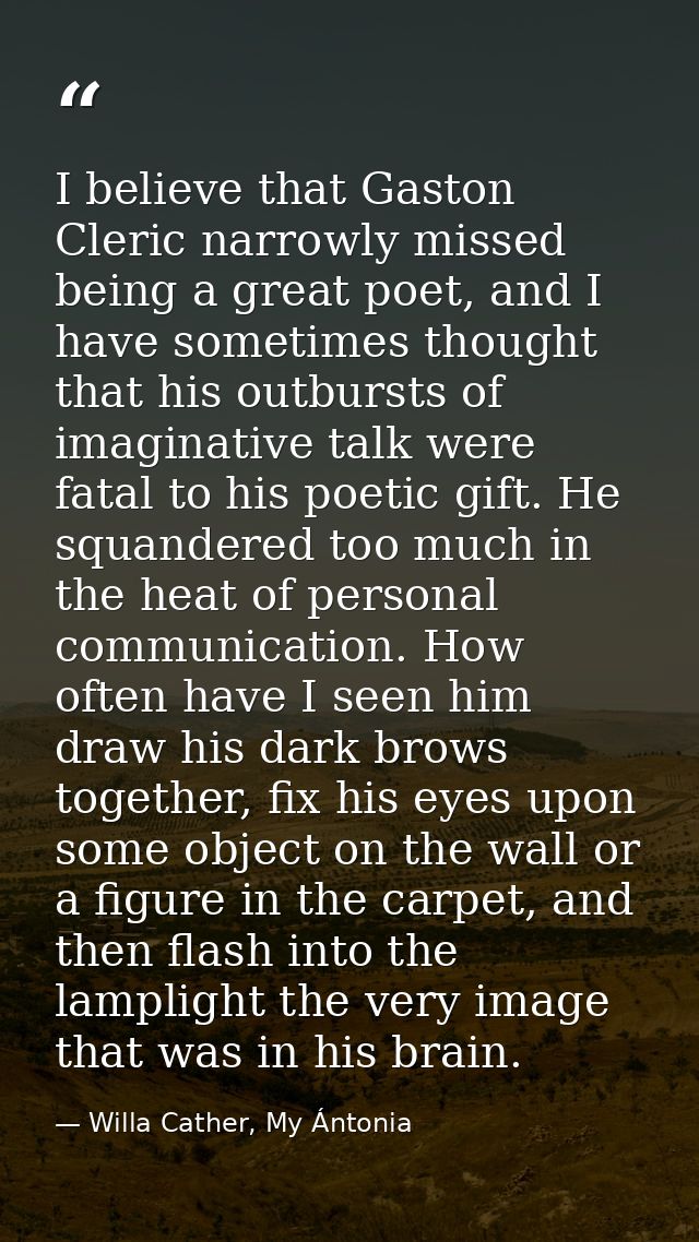 I believe that Gaston Cleric narrowly missed being a great poet, and I have sometimes thought that his outbursts of imag — Willa Cather, My Ántonia