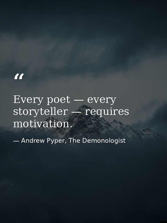 Every poet — every storyteller — requires motivation. — Andrew Pyper, The Demonologist