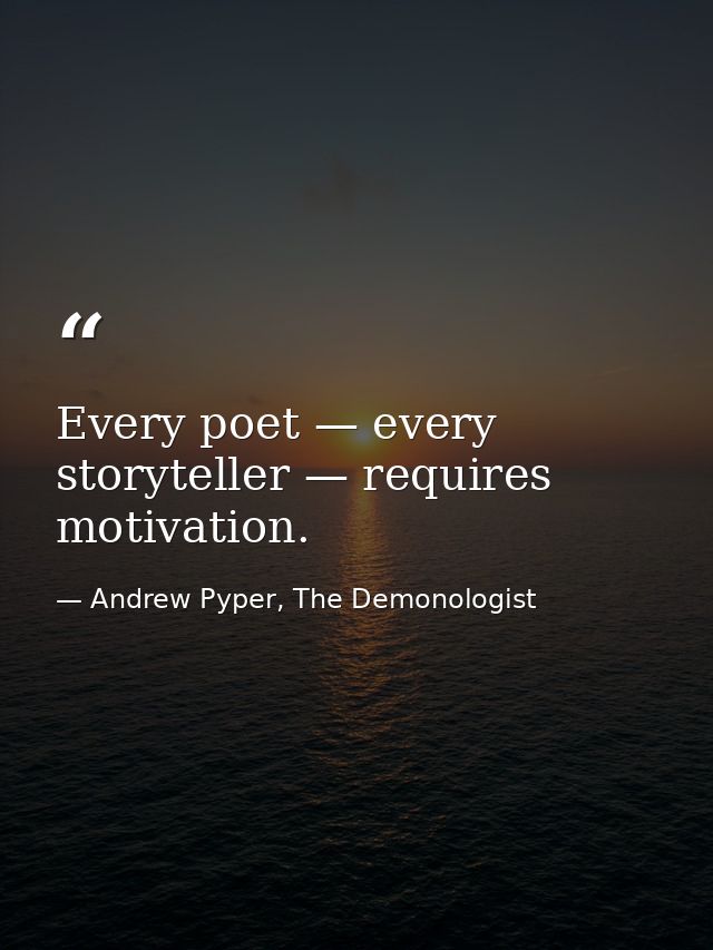 Every poet — every storyteller — requires motivation. — Andrew Pyper, The Demonologist