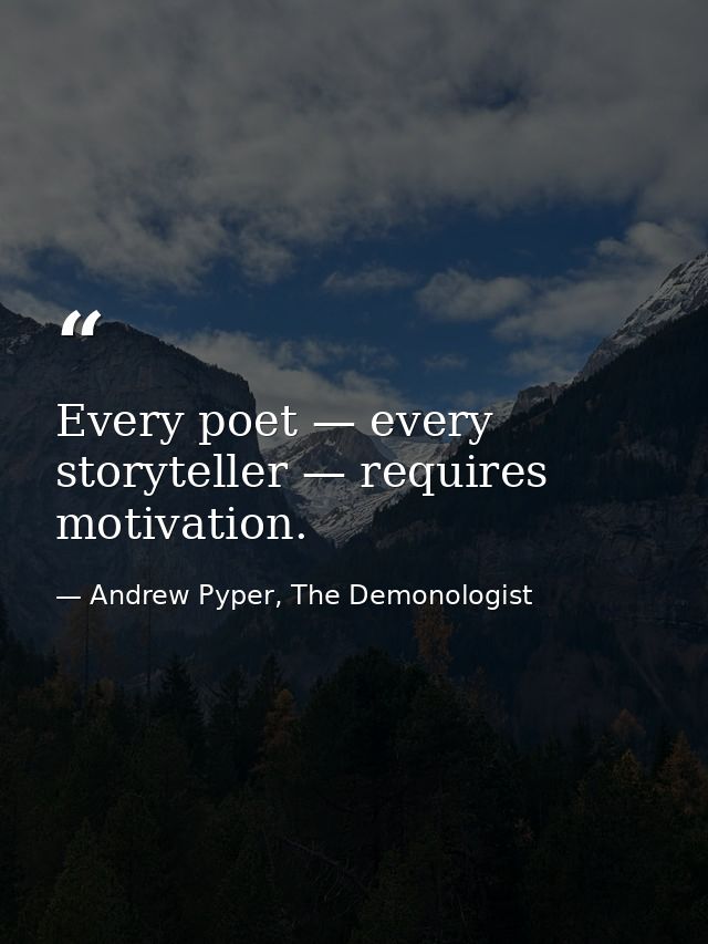 Every poet — every storyteller — requires motivation. — Andrew Pyper, The Demonologist