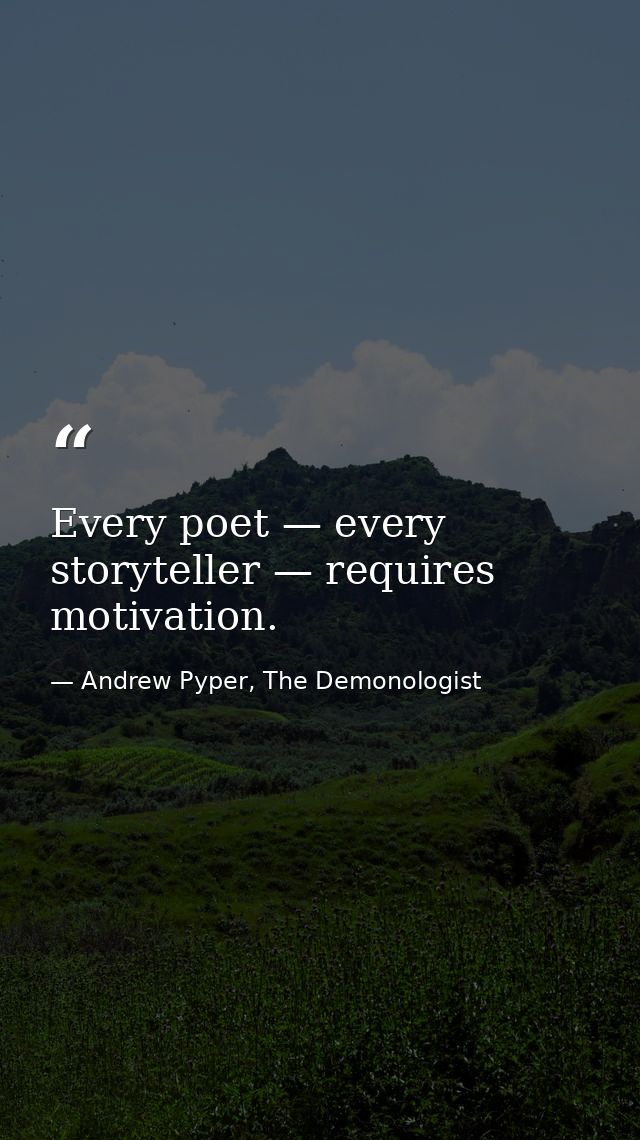 Every poet — every storyteller — requires motivation. — Andrew Pyper, The Demonologist