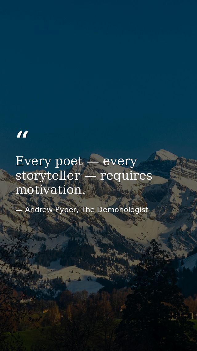 Every poet — every storyteller — requires motivation. — Andrew Pyper, The Demonologist
