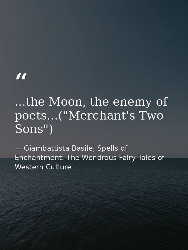 ...the Moon, the enemy of poets...("Merchant's Two Sons") — Giambattista Basile, Spells of Enchantment: The Wondrous Fairy Tales of Western Culture
