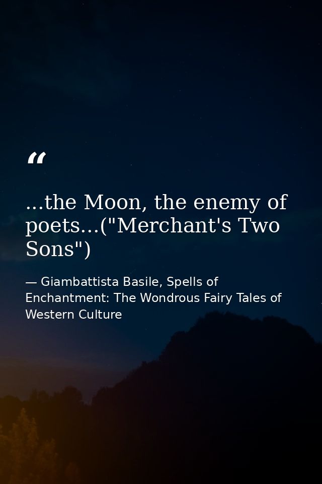 ...the Moon, the enemy of poets...("Merchant's Two Sons") — Giambattista Basile, Spells of Enchantment: The Wondrous Fairy Tales of Western Culture