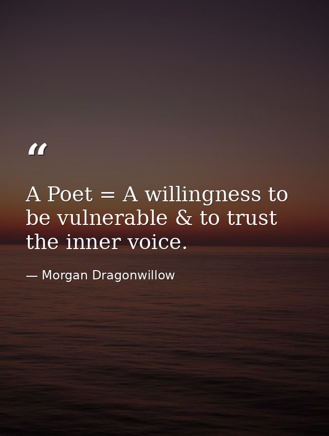 A Poet = A willingness to be vulnerable & to trust the inner voice. — Morgan Dragonwillow
