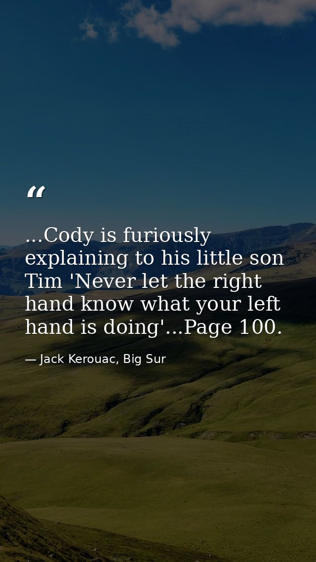 ...Cody is furiously explaining to his little son Tim 'Never let the right hand know what your left hand is doing'...Pag — Jack Kerouac, Big Sur