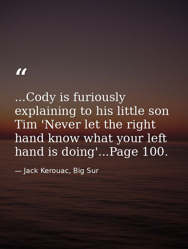 ...Cody is furiously explaining to his little son Tim 'Never let the right hand know what your left hand is doing'...Pag — Jack Kerouac, Big Sur