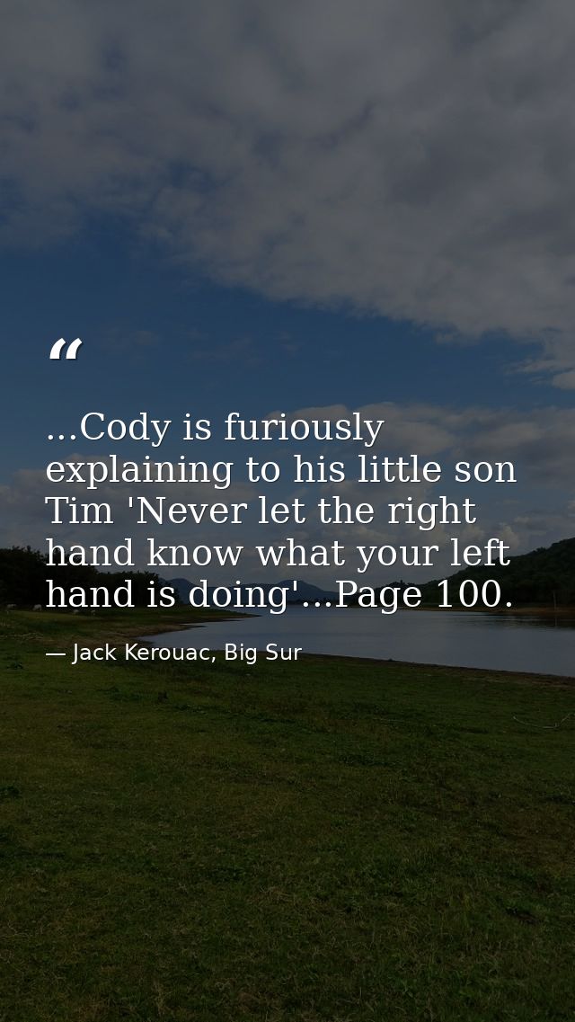 ...Cody is furiously explaining to his little son Tim 'Never let the right hand know what your left hand is doing'...Pag — Jack Kerouac, Big Sur