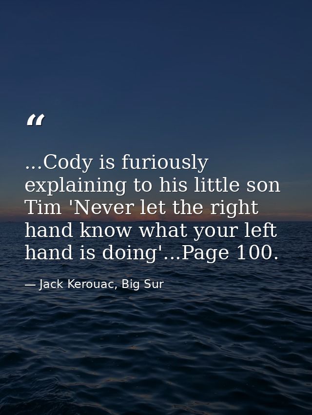 ...Cody is furiously explaining to his little son Tim 'Never let the right hand know what your left hand is doing'...Pag — Jack Kerouac, Big Sur