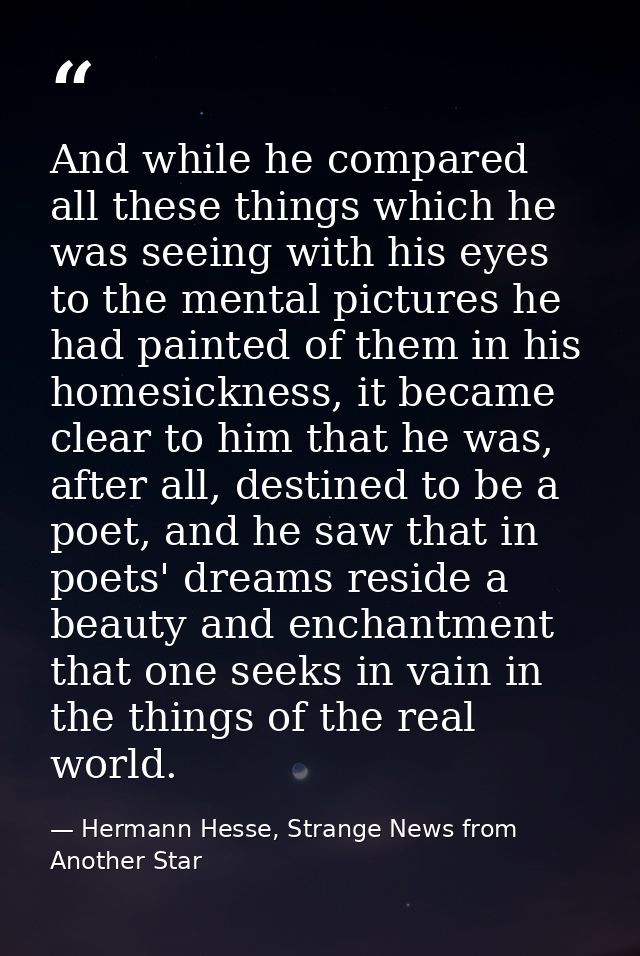 And while he compared all these things which he was seeing with his eyes to the mental pictures he had painted of them i — Hermann Hesse, Strange News from Another Star