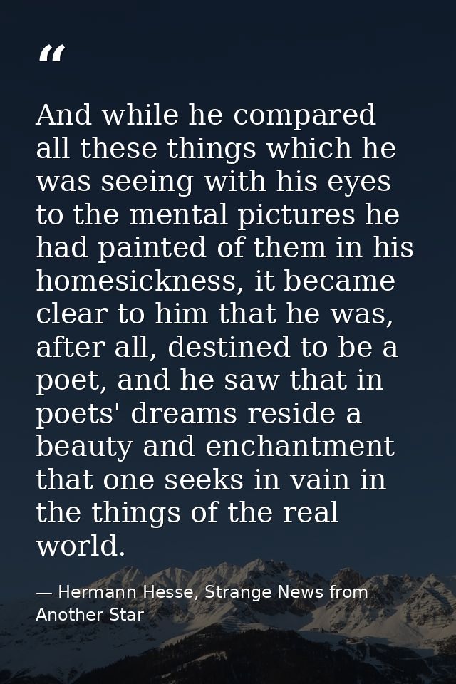 And while he compared all these things which he was seeing with his eyes to the mental pictures he had painted of them i — Hermann Hesse, Strange News from Another Star