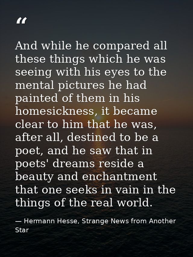 And while he compared all these things which he was seeing with his eyes to the mental pictures he had painted of them i — Hermann Hesse, Strange News from Another Star
