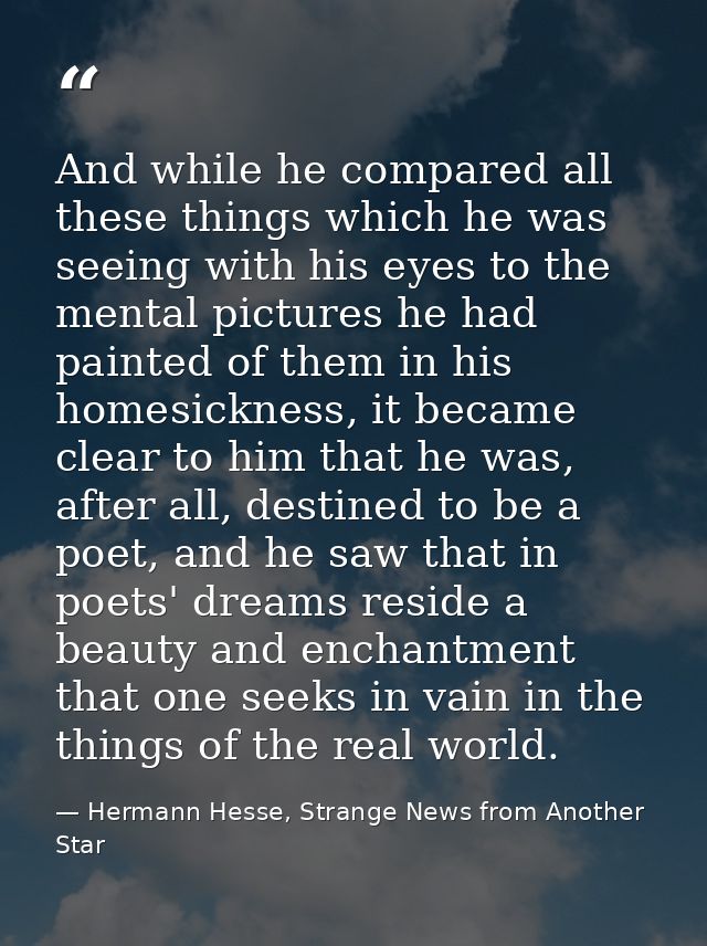 And while he compared all these things which he was seeing with his eyes to the mental pictures he had painted of them i — Hermann Hesse, Strange News from Another Star