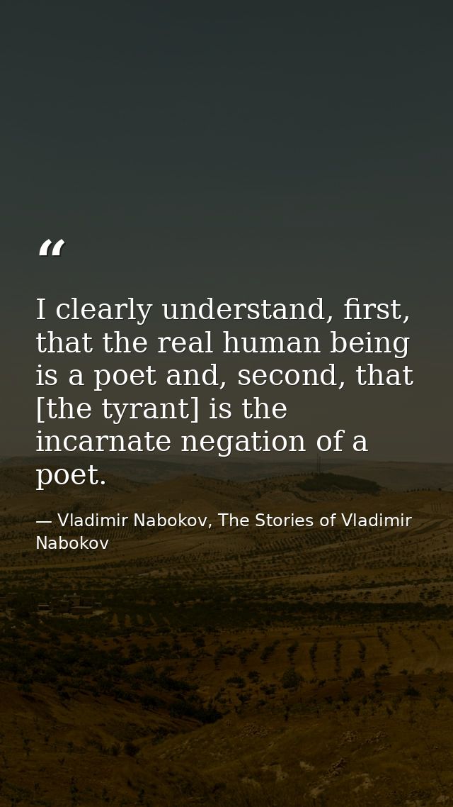 I clearly understand, first, that the real human being is a poet and, second, that [the tyrant] is the incarnate negatio — Vladimir Nabokov, The Stories of Vladimir Nabokov
