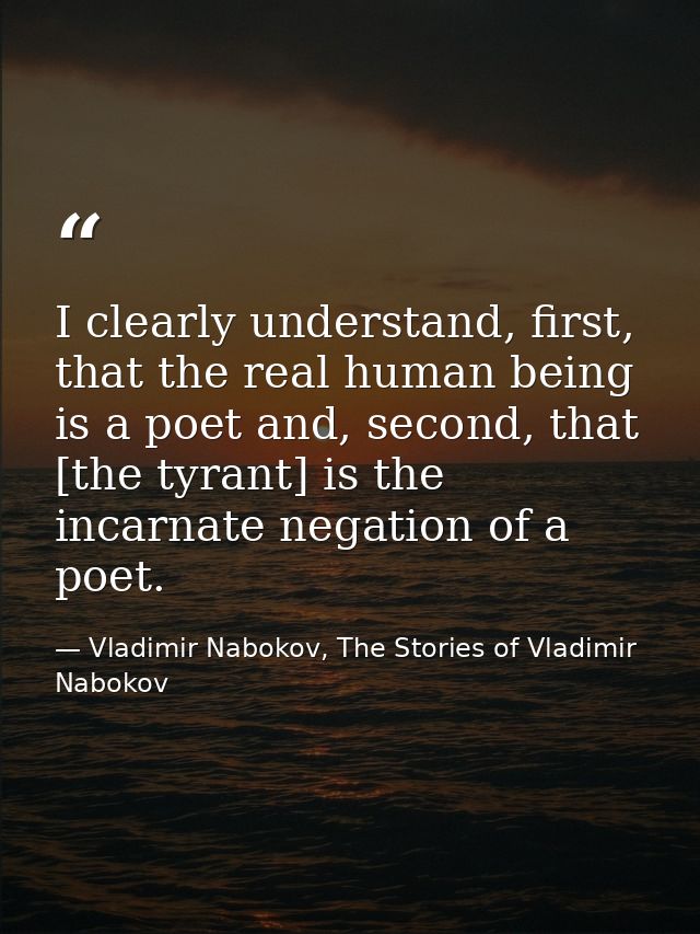 I clearly understand, first, that the real human being is a poet and, second, that [the tyrant] is the incarnate negatio — Vladimir Nabokov, The Stories of Vladimir Nabokov