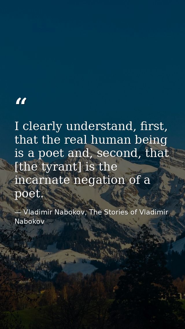 I clearly understand, first, that the real human being is a poet and, second, that [the tyrant] is the incarnate negatio — Vladimir Nabokov, The Stories of Vladimir Nabokov