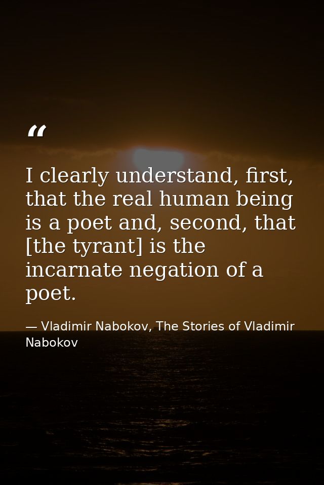 I clearly understand, first, that the real human being is a poet and, second, that [the tyrant] is the incarnate negatio — Vladimir Nabokov, The Stories of Vladimir Nabokov