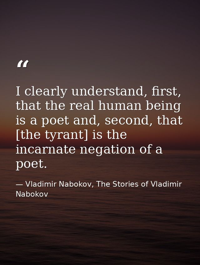 I clearly understand, first, that the real human being is a poet and, second, that [the tyrant] is the incarnate negatio — Vladimir Nabokov, The Stories of Vladimir Nabokov