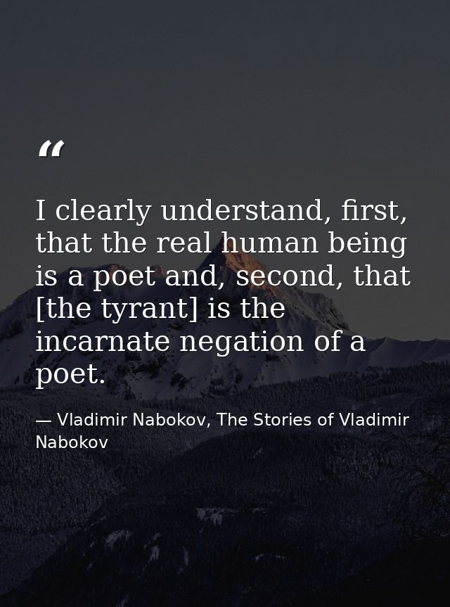 I clearly understand, first, that the real human being is a poet and, second, that [the tyrant] is the incarnate negatio — Vladimir Nabokov, The Stories of Vladimir Nabokov