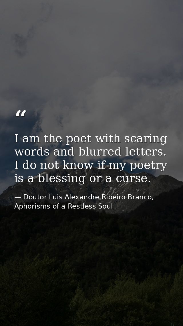 I am the poet with scaring words and blurred letters. I do not know if my poetry is a blessing or a curse. — Doutor Luis Alexandre Ribeiro Branco, Aphorisms of a Restless Soul
