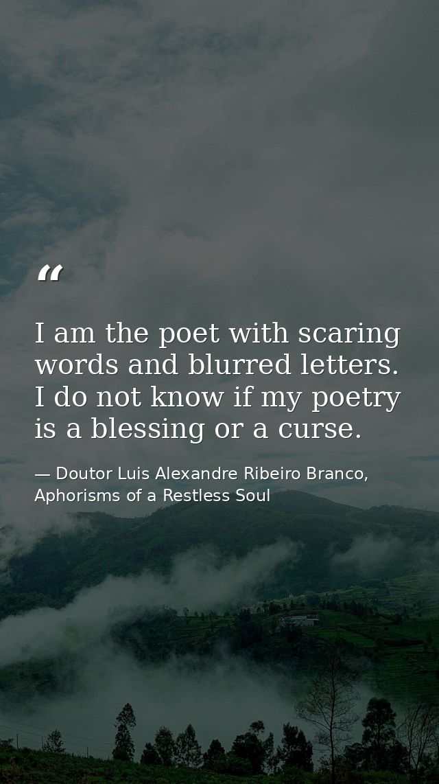 I am the poet with scaring words and blurred letters. I do not know if my poetry is a blessing or a curse. — Doutor Luis Alexandre Ribeiro Branco, Aphorisms of a Restless Soul