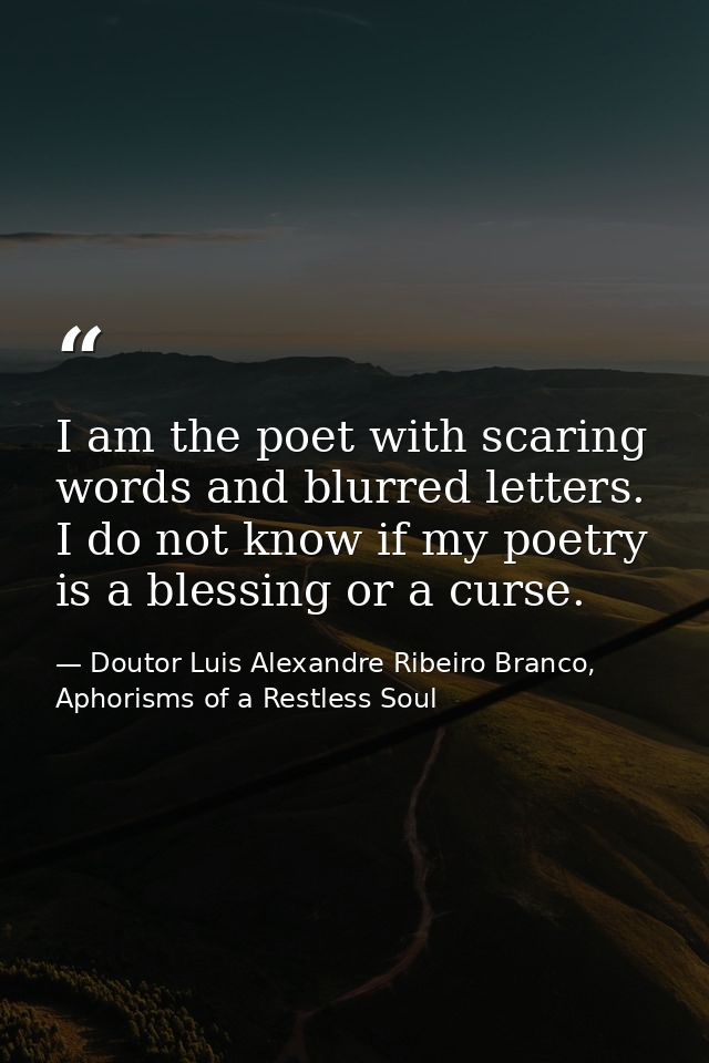 I am the poet with scaring words and blurred letters. I do not know if my poetry is a blessing or a curse. — Doutor Luis Alexandre Ribeiro Branco, Aphorisms of a Restless Soul