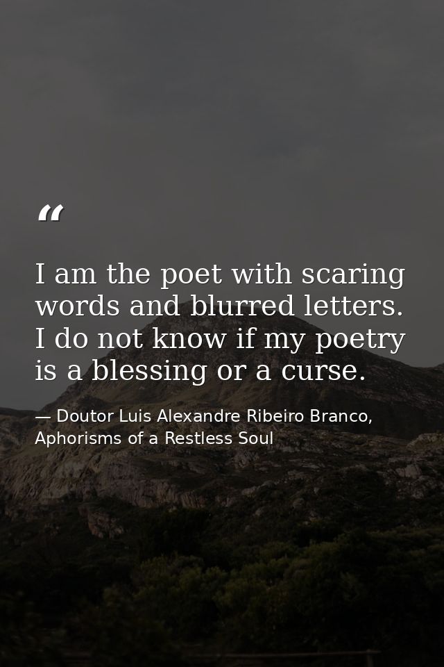 I am the poet with scaring words and blurred letters. I do not know if my poetry is a blessing or a curse. — Doutor Luis Alexandre Ribeiro Branco, Aphorisms of a Restless Soul