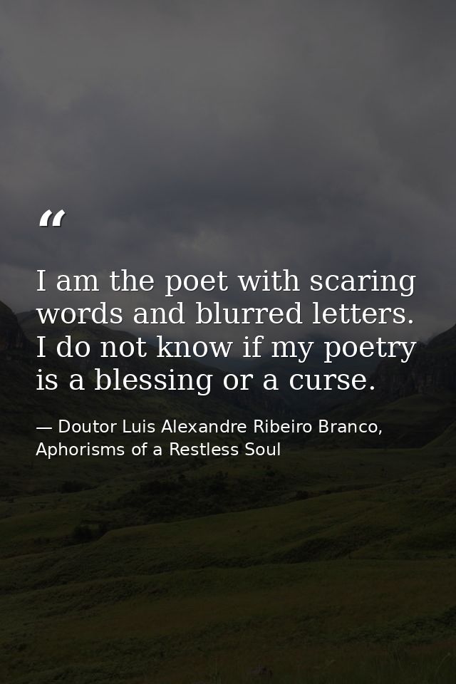 I am the poet with scaring words and blurred letters. I do not know if my poetry is a blessing or a curse. — Doutor Luis Alexandre Ribeiro Branco, Aphorisms of a Restless Soul
