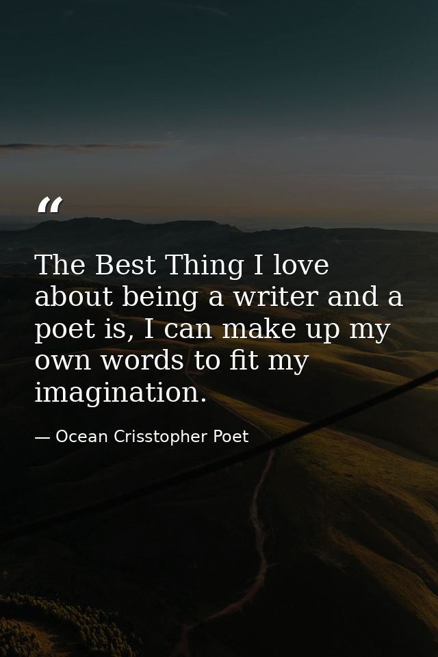 The Best Thing I love about being a writer and a poet is, I can make up my own words to fit my imagination. — Ocean Crisstopher Poet